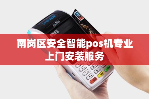 南岗区安全智能pos机专业上门安装服务