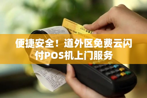 便捷安全！道外区免费云闪付POS机上门服务