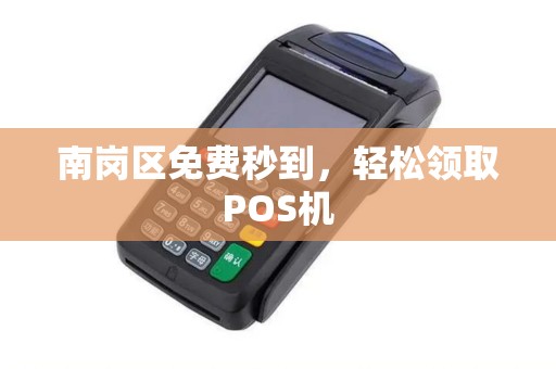 南岗区免费秒到，轻松领取POS机