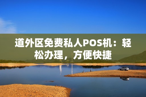 道外区免费私人POS机：轻松办理，方便快捷