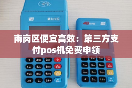 南岗区便宜高效：第三方支付pos机免费申领
