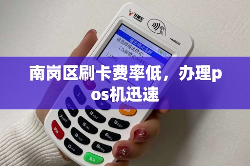 南岗区刷卡费率低，办理pos机迅速