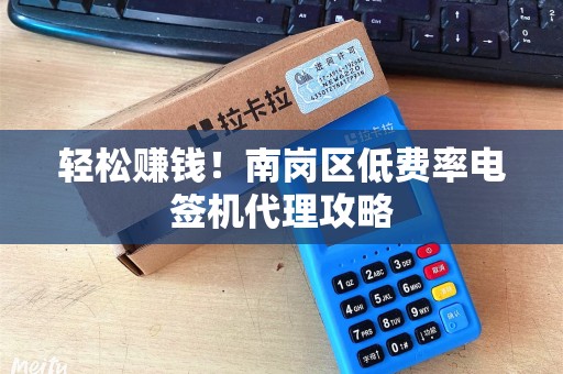 轻松赚钱！南岗区低费率电签机代理攻略