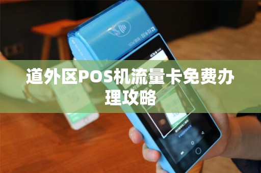 道外区POS机流量卡免费办理攻略