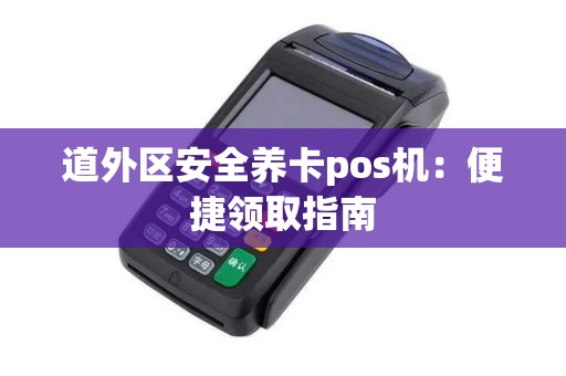 道外区安全养卡pos机：便捷领取指南