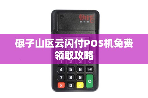 碾子山区云闪付POS机免费领取攻略