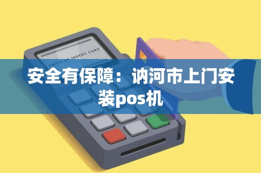 安全有保障：讷河市上门安装pos机