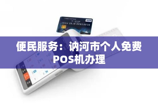 便民服务：讷河市个人免费POS机办理