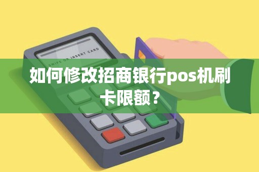 如何修改招商银行pos机刷卡限额？