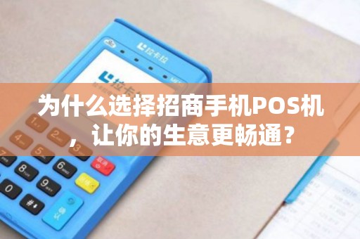 为什么选择招商手机POS机，让你的生意更畅通？