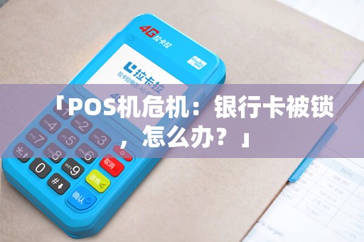 「POS机危机：银行卡被锁，怎么办？」