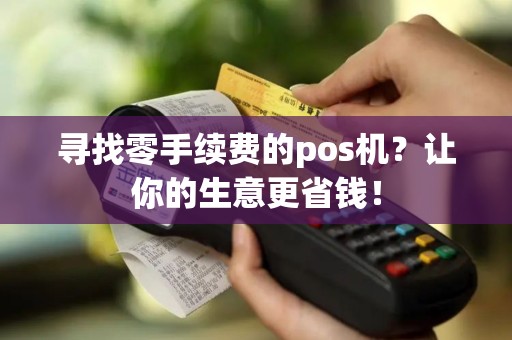 寻找零手续费的pos机？让你的生意更省钱！