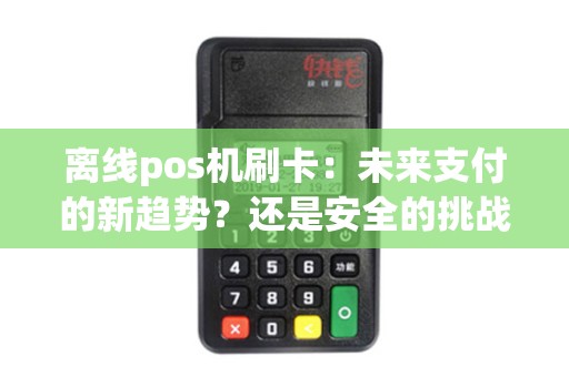 离线pos机刷卡：未来支付的新趋势？还是安全的挑战？