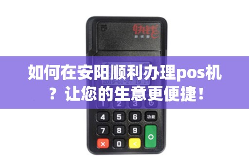 如何在安阳顺利办理pos机？让您的生意更便捷！