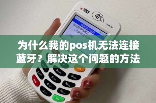 为什么我的pos机无法连接蓝牙？解决这个问题的方法有哪些？
