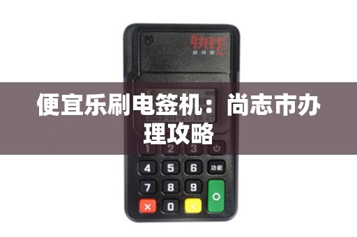 便宜乐刷电签机：尚志市办理攻略
