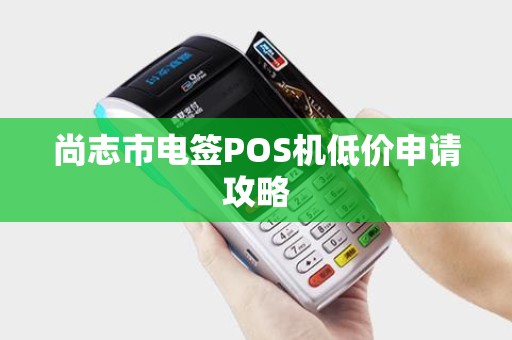 尚志市电签POS机低价申请攻略