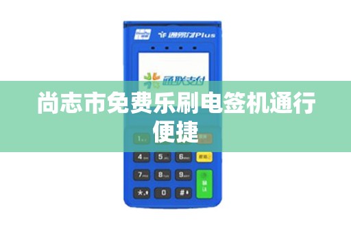 尚志市免费乐刷电签机通行便捷