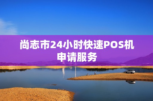 尚志市24小时快速POS机申请服务