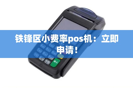 铁锋区小费率pos机：立即申请！