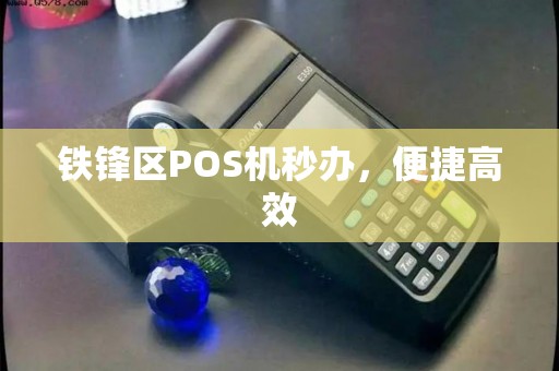 铁锋区POS机秒办，便捷高效