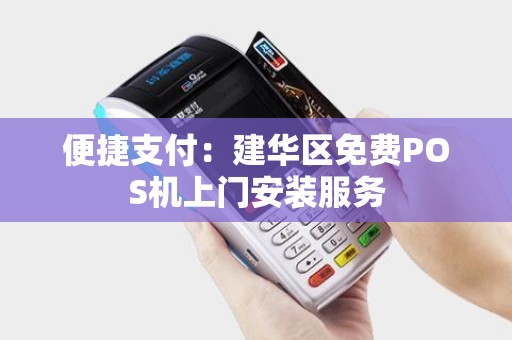 便捷支付：建华区免费POS机上门安装服务