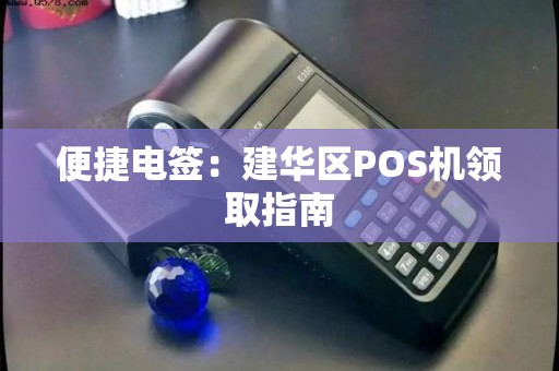 便捷电签：建华区POS机领取指南