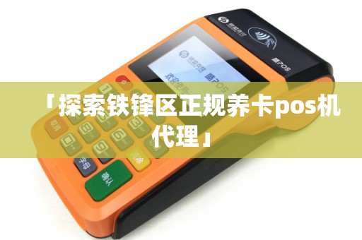 「探索铁锋区正规养卡pos机代理」