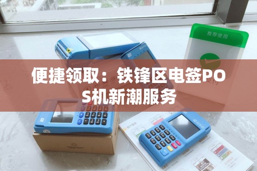 便捷领取：铁锋区电签POS机新潮服务