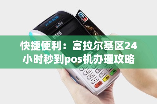 快捷便利：富拉尔基区24小时秒到pos机办理攻略