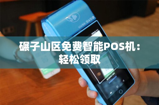 碾子山区免费智能POS机：轻松领取