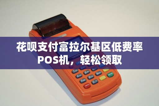 花呗支付富拉尔基区低费率POS机，轻松领取