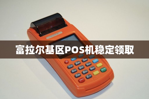 富拉尔基区POS机稳定领取