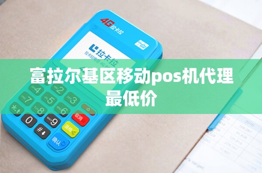 富拉尔基区移动pos机代理最低价
