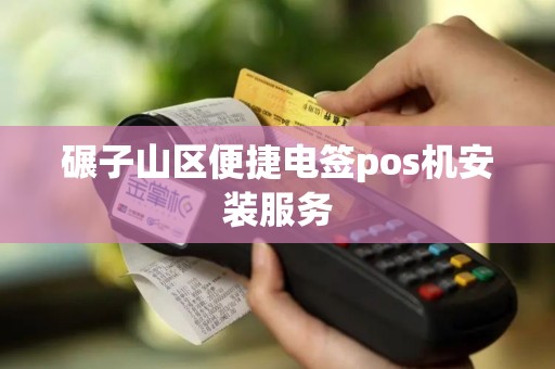 碾子山区便捷电签pos机安装服务
