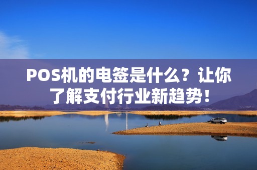 POS机的电签是什么？让你了解支付行业新趋势！