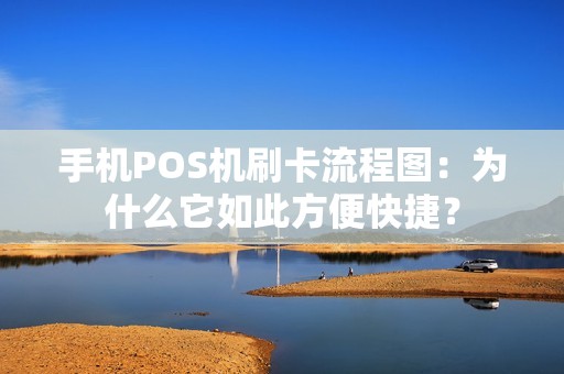 手机POS机刷卡流程图：为什么它如此方便快捷？