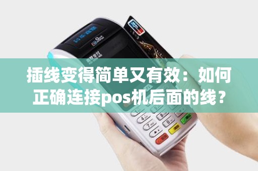 插线变得简单又有效：如何正确连接pos机后面的线？