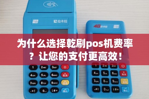 为什么选择乾刷pos机费率？让您的支付更高效！