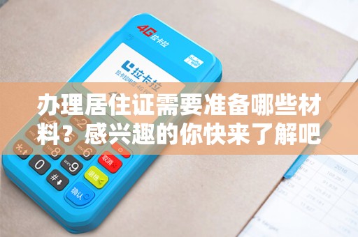 办理居住证需要准备哪些材料？感兴趣的你快来了解吧！