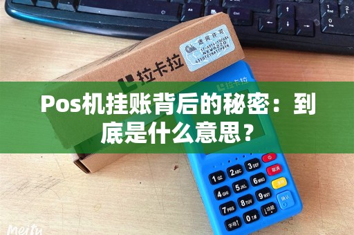 Pos机挂账背后的秘密：到底是什么意思？