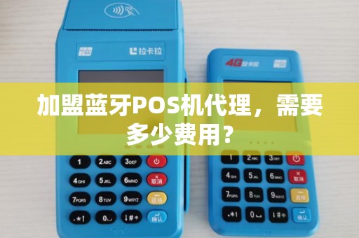 加盟蓝牙POS机代理，需要多少费用？