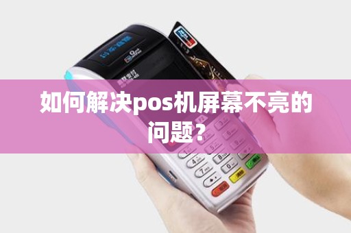 如何解决pos机屏幕不亮的问题？