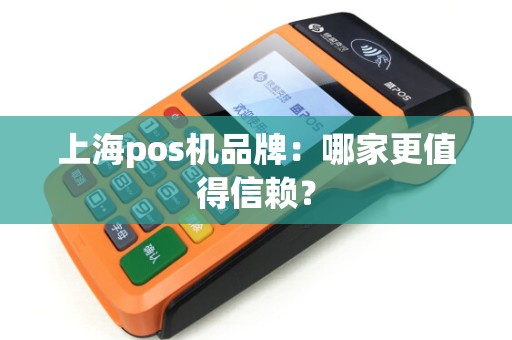 上海pos机品牌：哪家更值得信赖？