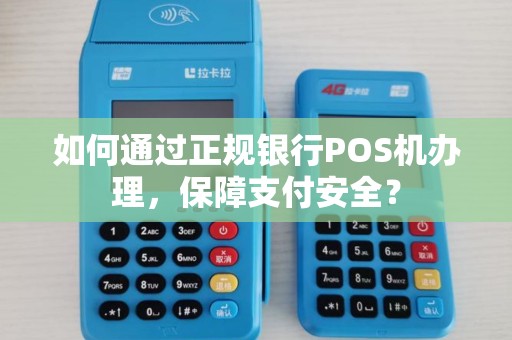 如何通过正规银行POS机办理，保障支付安全？