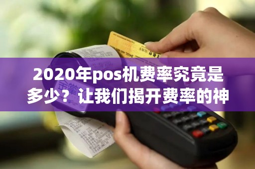 2020年pos机费率究竟是多少？让我们揭开费率的神秘面纱！