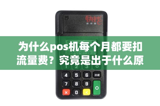 为什么pos机每个月都要扣流量费？究竟是出于什么原因？