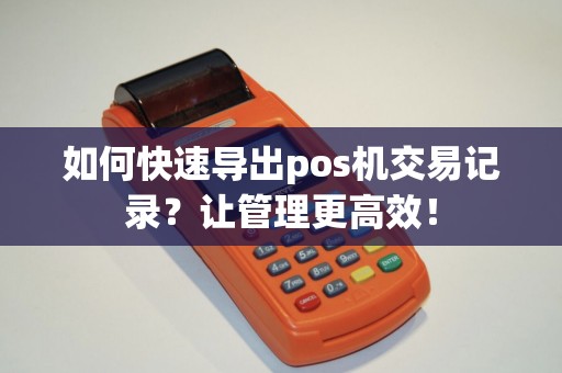 如何快速导出pos机交易记录？让管理更高效！