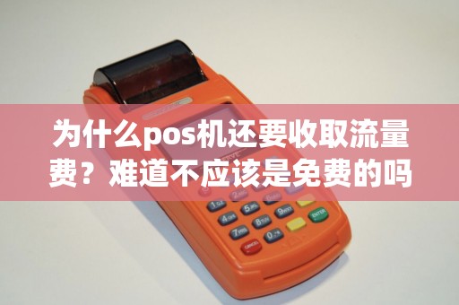 为什么pos机还要收取流量费？难道不应该是免费的吗？