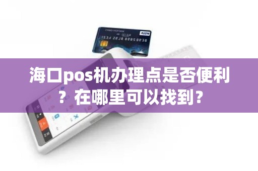 海口pos机办理点是否便利？在哪里可以找到？